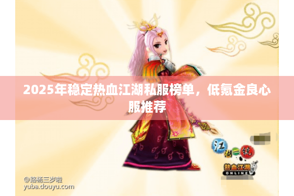 2025年稳定热血江湖私服榜单，低氪金良心服推荐