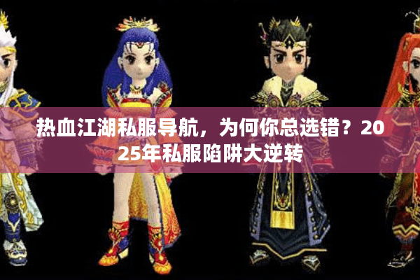 热血江湖私服导航，为何你总选错？2025年私服陷阱大逆转
