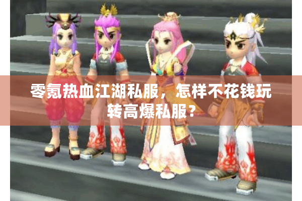 零氪热血江湖私服，怎样不花钱玩转高爆私服？