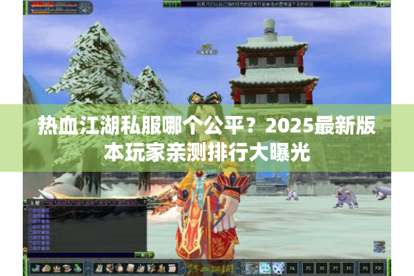 热血江湖私服哪个公平？2025最新版本玩家亲测排行大曝光