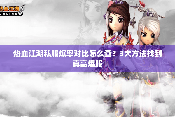 热血江湖私服爆率对比怎么查？3大方法找到真高爆服