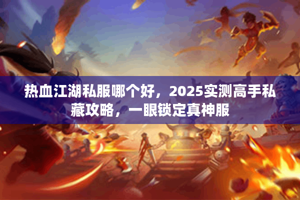热血江湖私服哪个好，2025实测高手私藏攻略，一眼锁定真神服