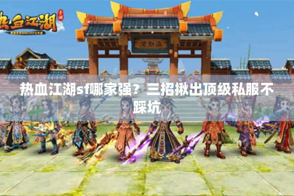 热血江湖sf哪家强?三招揪出顶级私服不踩坑 热血江湖sf哪家强?三招揪出顶级私服不踩坑