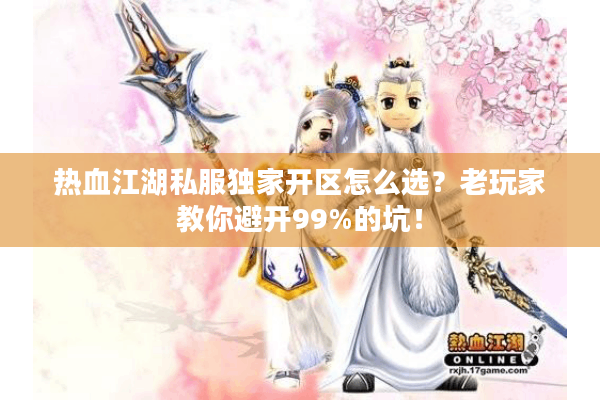 热血江湖私服独家开区怎么选？老玩家教你避开99%的坑！