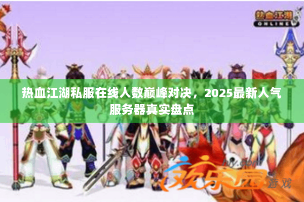 热血江湖私服在线人数巅峰对决，2025最新人气服务器真实盘点