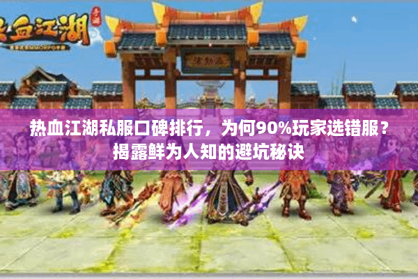 热血江湖私服口碑排行,为何90%玩家选错服?揭露鲜为人知的避坑秘诀 热血江湖私服口碑排行,为何90%玩家选错服?揭露鲜为人知的避坑秘诀