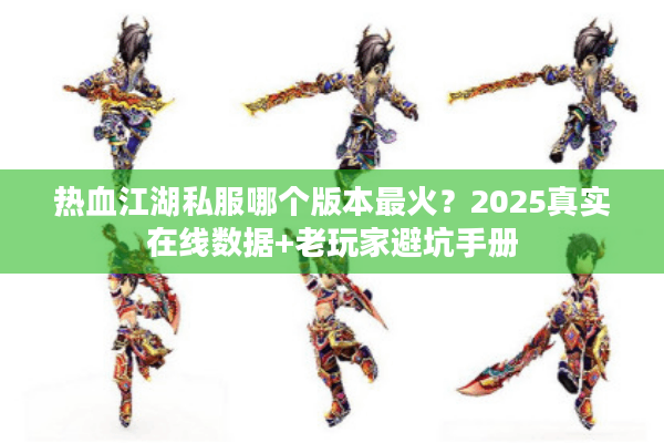 热血江湖私服哪个版本最火？2025真实在线数据+老玩家避坑手册