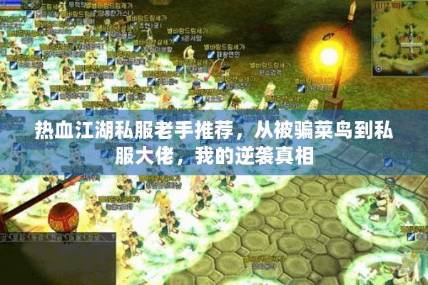 热血江湖私服老手推荐，从被骗菜鸟到私服大佬，我的逆袭真相