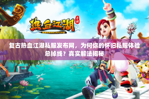 复古热血江湖私服发布网,为何你的怀旧私服体验总掉线?真实解法揭秘 复古热血江湖私服发布网,为何你的怀旧私服体验总掉线?真实解法揭秘