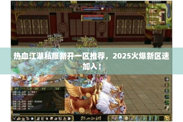 热血江湖私服新开一区推荐，2025火爆新区速加入！