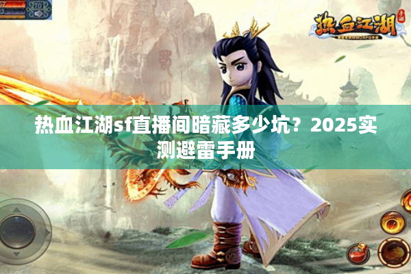 热血江湖sf直播间暗藏多少坑？2025实测避雷手册