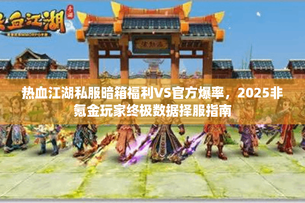 热血江湖私服暗箱福利VS官方爆率,2025非氪金玩家终极数据择服指南 热血江湖私服暗箱福利VS官方爆率,2025非氪金玩家终极数据择服指南
