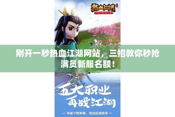刚开一秒热血江湖网站,三招教你秒抢满员新服名额! 刚开一秒热血江湖网站,三招教你秒抢满员新服名额!