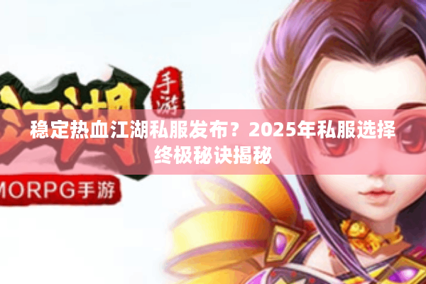 稳定热血江湖私服发布?2025年私服选择终极秘诀揭秘 稳定热血江湖私服发布?2025年私服选择终极秘诀揭秘