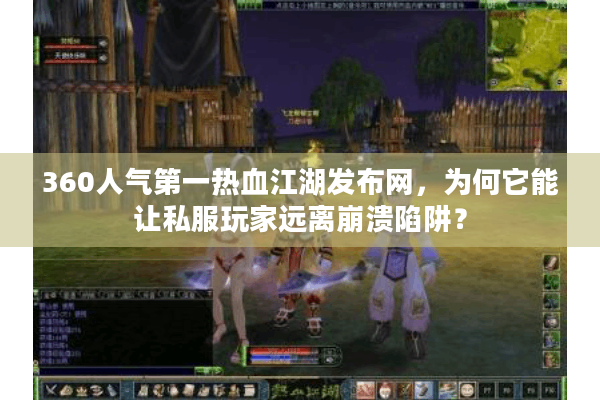 360人气第一热血江湖发布网,为何它能让私服玩家远离崩溃陷阱? 360人气第一热血江湖发布网,为何它能让私服玩家远离崩溃陷阱?
