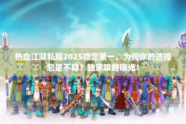 热血江湖私服2025稳定第一，为何你的选择总是不稳？独家攻略曝光！