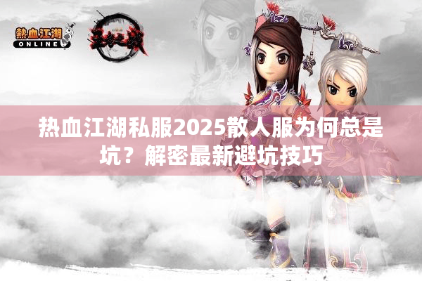 热血江湖私服2025散人服为何总是坑？解密最新避坑技巧