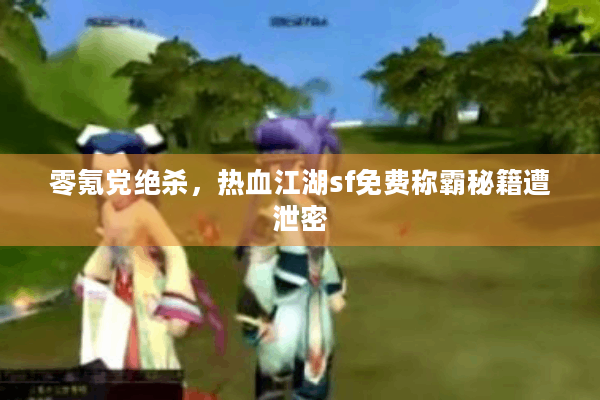 零氪党绝杀，热血江湖sf免费称霸秘籍遭泄密