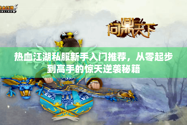 热血江湖私服新手入门推荐，从零起步到高手的惊天逆袭秘籍
