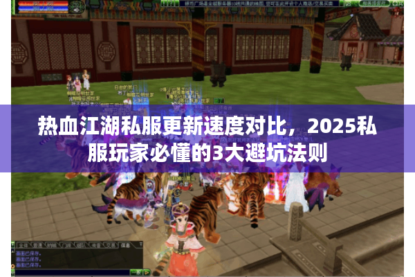 热血江湖私服更新速度对比,2025私服玩家必懂的3大避坑法则 热血江湖私服更新速度对比,2025私服玩家必懂的3大避坑法则