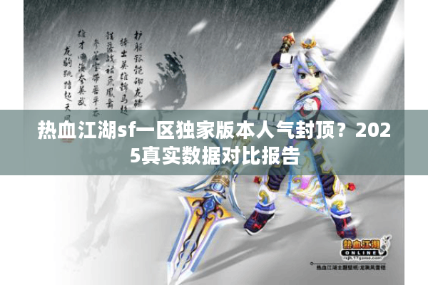 热血江湖sf一区独家版本人气封顶？2025真实数据对比报告