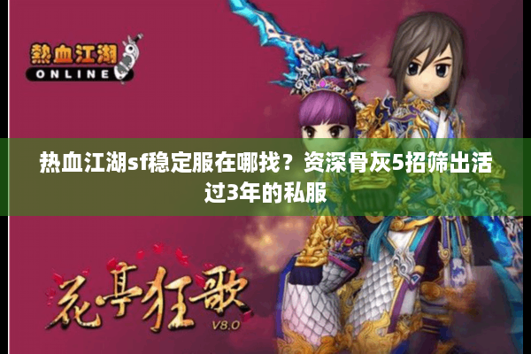 热血江湖sf稳定服在哪找?资深骨灰5招筛出活过3年的私服 热血江湖sf稳定服在哪找?资深骨灰5招筛出活过3年的私服
