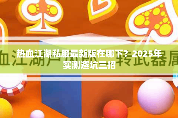 热血江湖私服最新版在哪下？2025年实测避坑三招