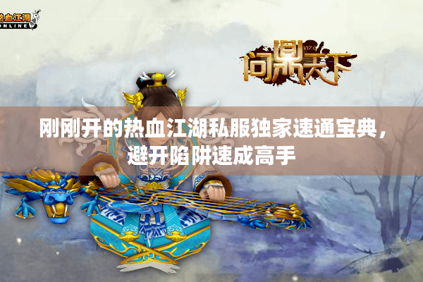 刚刚开的热血江湖私服独家速通宝典,避开陷阱速成高手 刚刚开的热血江湖私服独家速通宝典,避开陷阱速成高手