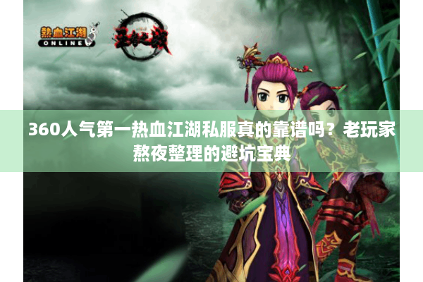 360人气第一热血江湖私服真的靠谱吗？老玩家熬夜整理的避坑宝典