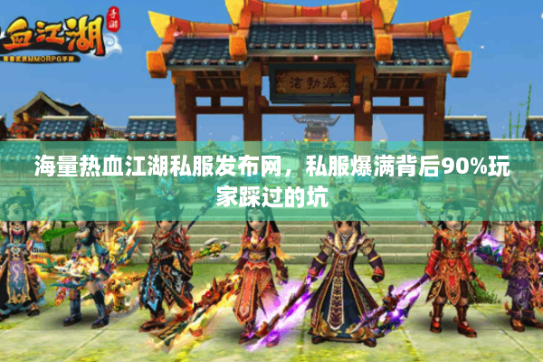 海量热血江湖私服发布网,私服爆满背后90%玩家踩过的坑 海量热血江湖私服发布网,私服爆满背后90%玩家踩过的坑
