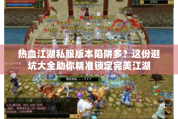 热血江湖私服版本陷阱多？这份避坑大全助你精准锁定完美江湖