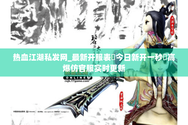 热血江湖私发网_最新开服表▶今日新开一秒◀高爆仿官服实时更新