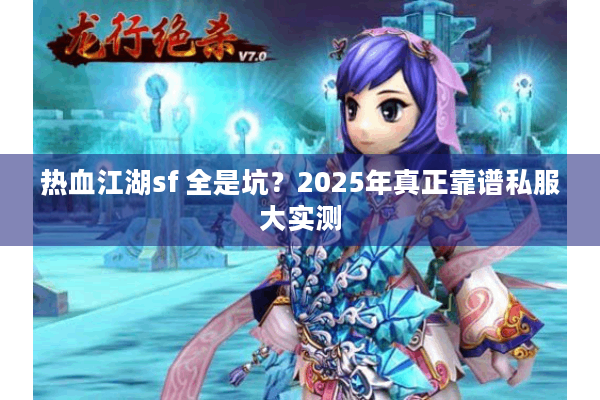 热血江湖sf 全是坑？2025年真正靠谱私服大实测