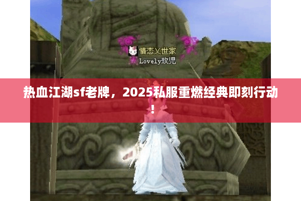 热血江湖sf老牌，2025私服重燃经典即刻行动！