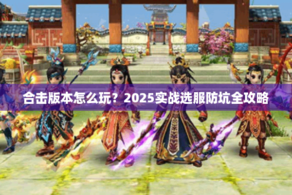 合击版本怎么玩？2025实战选服防坑全攻略