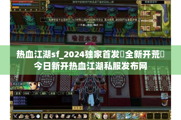 热血江湖sf_2024独家首发▷全新开荒◁今日新开热血江湖私服发布网