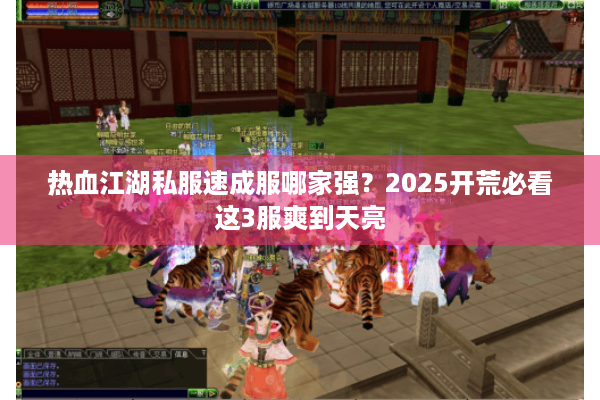 热血江湖私服速成服哪家强?2025开荒必看这3服爽到天亮 热血江湖私服速成服哪家强?2025开荒必看这3服爽到天亮