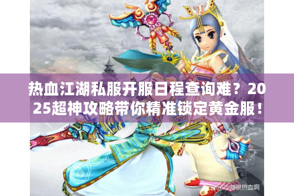 热血江湖私服开服日程查询难?2025超神攻略带你精准锁定黄金服! 热血江湖私服开服日程查询难?2025超神攻略带你精准锁定黄金服!
