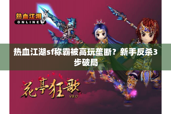 热血江湖sf称霸被高玩垄断?新手反杀3步破局 热血江湖sf称霸被高玩垄断?新手反杀3步破局
