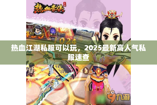 热血江湖私服可以玩,2025最新高人气私服速查 热血江湖私服可以玩,2025最新高人气私服速查