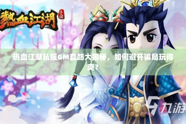 热血江湖私服GM套路大揭秘，如何避开骗局玩得爽？