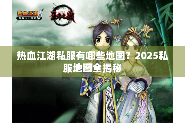 热血江湖私服有哪些地图？2025私服地图全揭秘