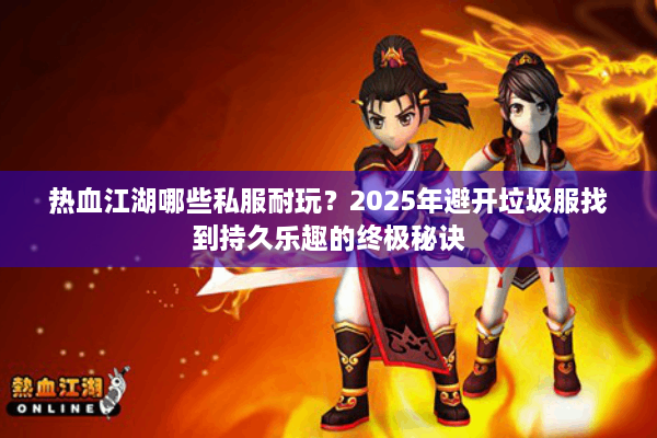 热血江湖哪些私服耐玩？2025年避开垃圾服找到持久乐趣的终极秘诀