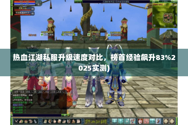 热血江湖私服升级速度对比,榜首经验飙升83%2025实测) 热血江湖私服升级速度对比,榜首经验飙升83%2025实测)