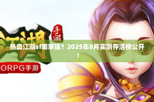 热血江湖sf哪家强？2025年8月实测存活榜公开！