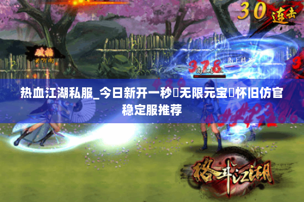 热血江湖私服_今日新开一秒▷无限元宝◁怀旧仿官稳定服推荐