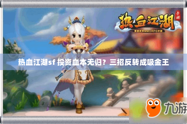 热血江湖sf 投资血本无归？三招反转成吸金王
