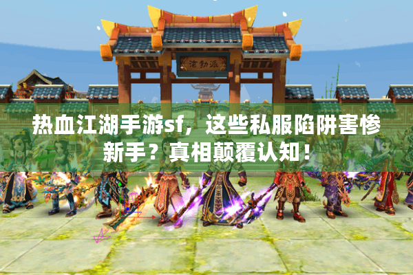 热血江湖手游sf，这些私服陷阱害惨新手？真相颠覆认知！