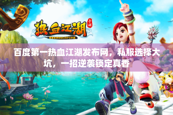 百度第一热血江湖发布网，私服选择大坑，一招逆袭锁定真香