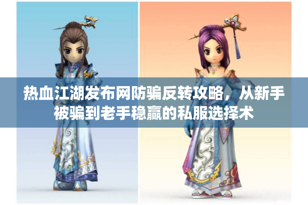 热血江湖发布网防骗反转攻略，从新手被骗到老手稳赢的私服选择术
